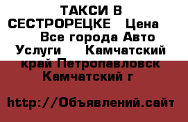 ТАКСИ В СЕСТРОРЕЦКЕ › Цена ­ 120 - Все города Авто » Услуги   . Камчатский край,Петропавловск-Камчатский г.